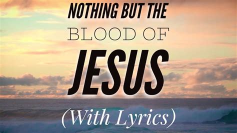 <b>Nothing</b> <b>but the Blood</b> <b>Lyrics</b> Oh! precious is the flow That makes me white as snow; No other fount I know <b>Nothing</b> <b>but the blood</b> <b>of Jesus</b> What can wash away my sin? <b>Nothing</b> <b>but the. . Nothing but the blood of jesus lyrics hymn